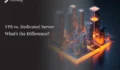 VPS vs. Dedicated Server, What’s the Difference